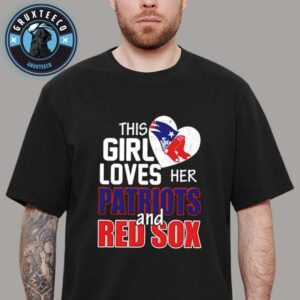 This Girl Love Her Patriots And Red Sox 2025 Unisex T-Shirt